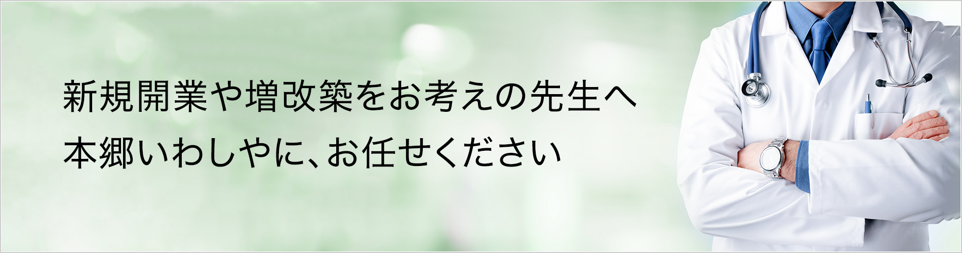 新規開業／増改築をお考えの先生へ。本郷いわしやにお任せください。